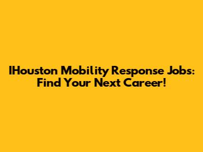 IHouston Mobility Response Jobs: Find Your Next Career!