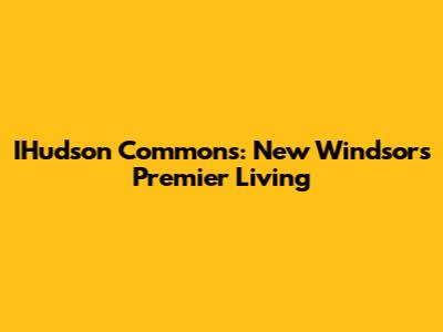 IHudson Commons: New Windsor's Premier Living