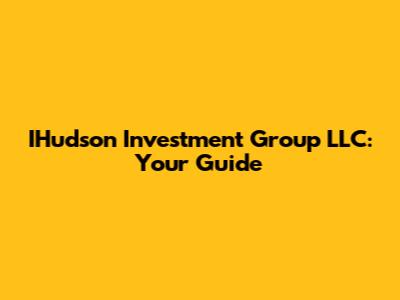 IHudson Investment Group LLC: Your Guide
