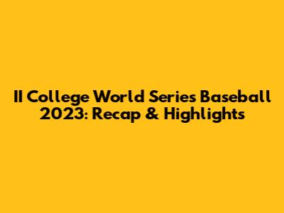 II College World Series Baseball 2023: Recap & Highlights