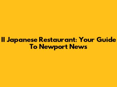 II Japanese Restaurant: Your Guide To Newport News