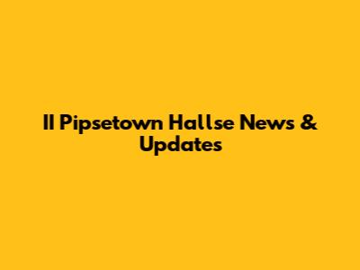 II Pipsetown Hallse News & Updates