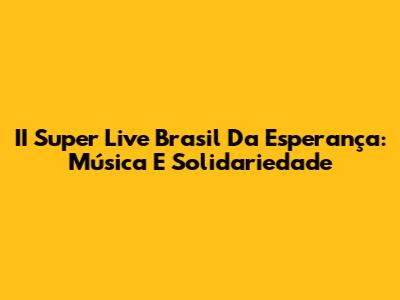 II Super Live Brasil Da Esperança: Música E Solidariedade