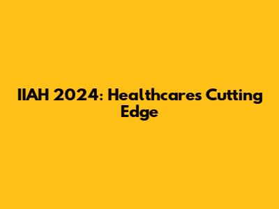 IIAH 2024: Healthcare's Cutting Edge