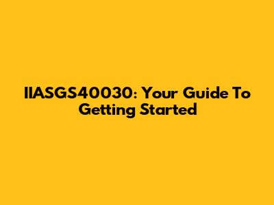 IIASGS40030: Your Guide To Getting Started