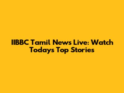 IIBBC Tamil News Live: Watch Today's Top Stories