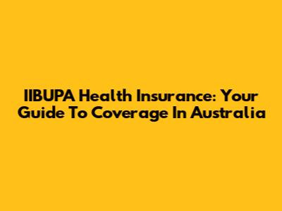 IIBUPA Health Insurance: Your Guide To Coverage In Australia