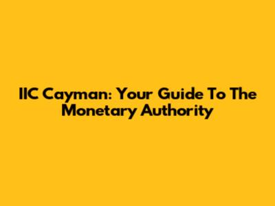 IIC Cayman: Your Guide To The Monetary Authority