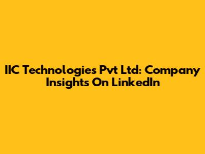 IIC Technologies Pvt Ltd: Company Insights On LinkedIn