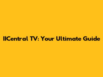 IICentral TV: Your Ultimate Guide