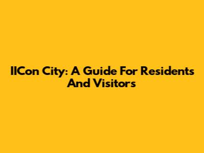 IICon City: A Guide For Residents And Visitors