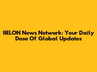 IIELON News Network: Your Daily Dose Of Global Updates