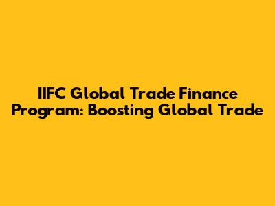 IIFC Global Trade Finance Program: Boosting Global Trade