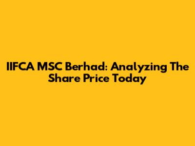 IIFCA MSC Berhad: Analyzing The Share Price Today
