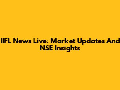 IIFL News Live: Market Updates And NSE Insights