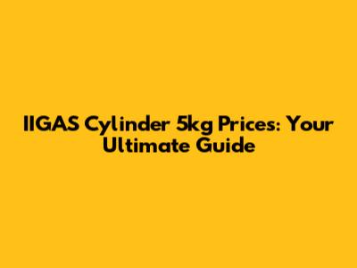 IIGAS Cylinder 5kg Prices: Your Ultimate Guide