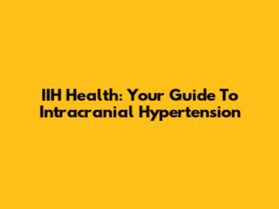 IIH Health: Your Guide To Intracranial Hypertension