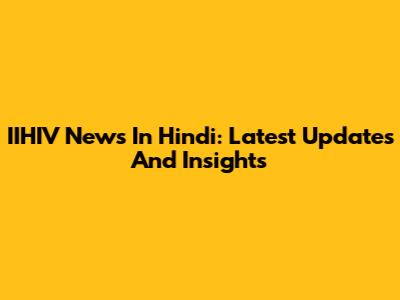 IIHIV News In Hindi: Latest Updates And Insights