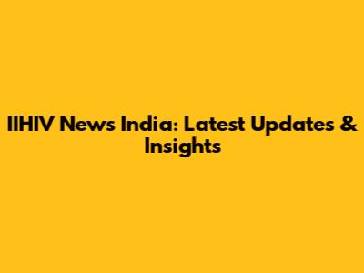 IIHIV News India: Latest Updates & Insights