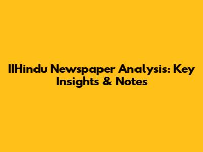 IIHindu Newspaper Analysis: Key Insights & Notes