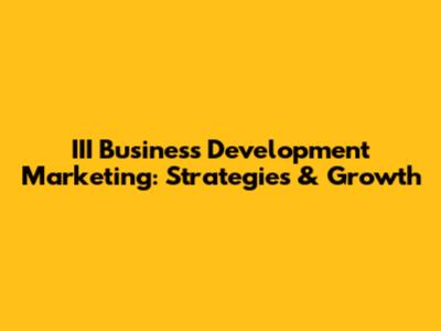 III Business Development Marketing: Strategies & Growth