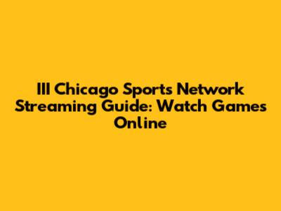 III Chicago Sports Network Streaming Guide: Watch Games Online