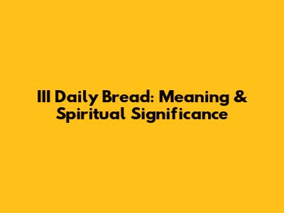 III Daily Bread: Meaning & Spiritual Significance