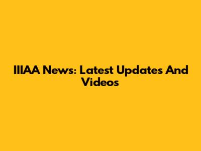 IIIAA News: Latest Updates And Videos