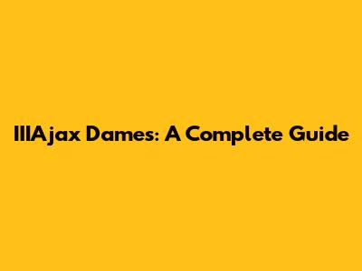 IIIAjax Dames: A Complete Guide