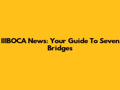 IIIBOCA News: Your Guide To Seven Bridges