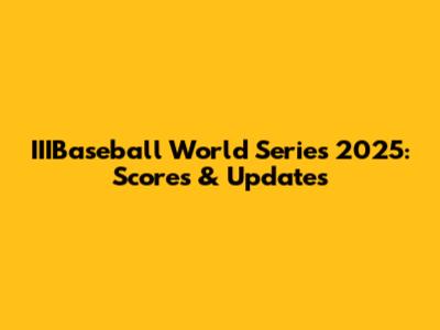 IIIBaseball World Series 2025: Scores & Updates