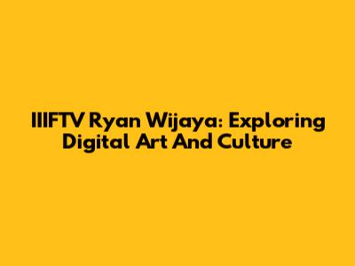 IIIFTV Ryan Wijaya: Exploring Digital Art And Culture