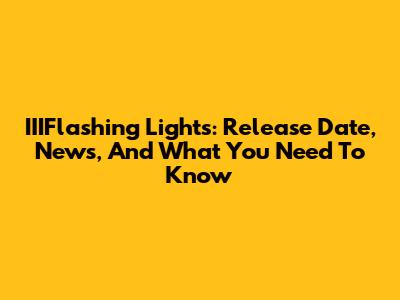 IIIFlashing Lights: Release Date, News, And What You Need To Know