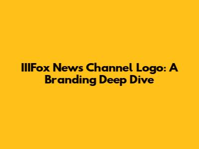 IIIFox News Channel Logo: A Branding Deep Dive