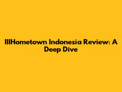 IIIHometown Indonesia Review: A Deep Dive