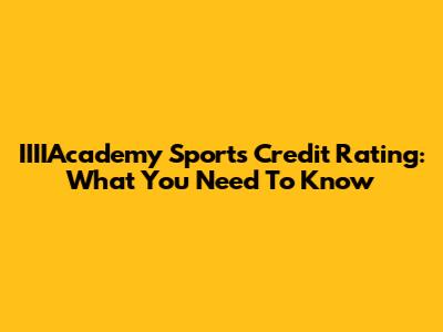 IIIIAcademy Sports Credit Rating: What You Need To Know