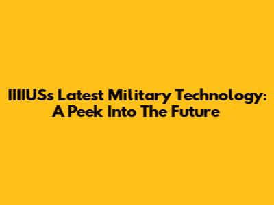 IIIIUS's Latest Military Technology: A Peek Into The Future
