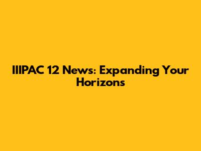IIIPAC 12 News: Expanding Your Horizons
