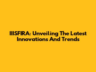 IIISFIRA: Unveiling The Latest Innovations And Trends