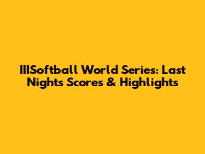 IIISoftball World Series: Last Night's Scores & Highlights