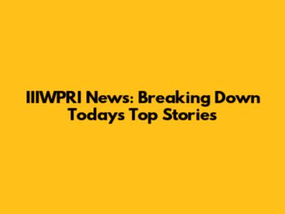 IIIWPRI News: Breaking Down Today's Top Stories