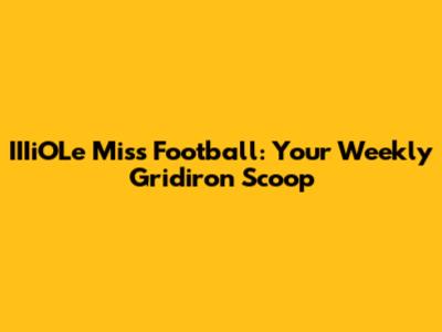 IIIiOLe Miss Football: Your Weekly Gridiron Scoop