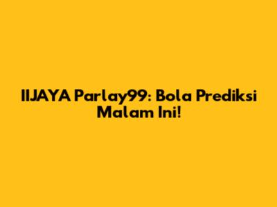 IIJAYA Parlay99: Bola Prediksi Malam Ini!