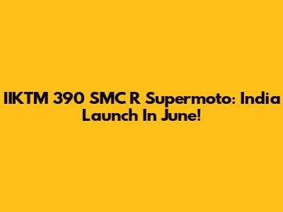 IIKTM 390 SMC R Supermoto: India Launch In June!
