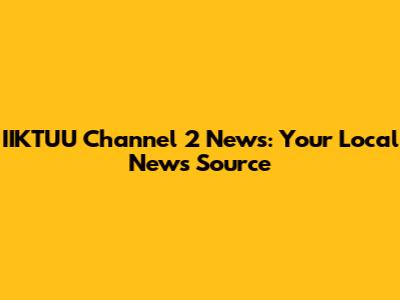 IIKTUU Channel 2 News: Your Local News Source