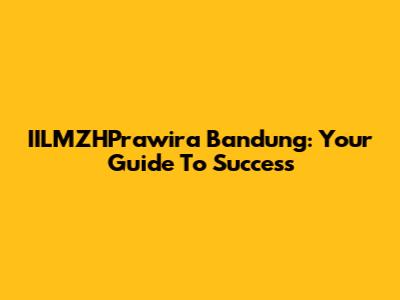IILMZHPrawira Bandung: Your Guide To Success