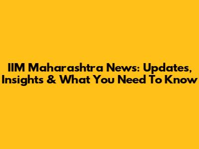 IIM Maharashtra News: Updates, Insights & What You Need To Know