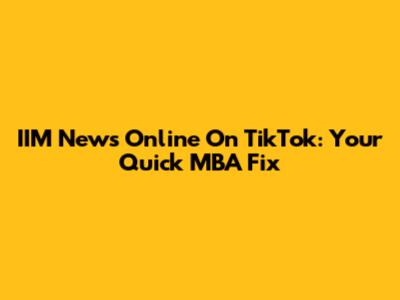 IIM News Online On TikTok: Your Quick MBA Fix