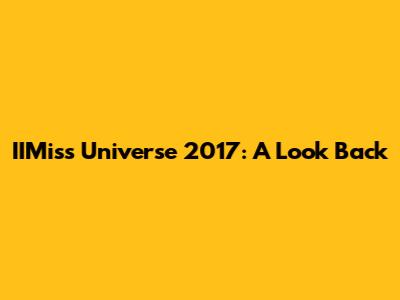 IIMiss Universe 2017: A Look Back