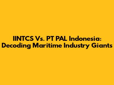 IINTCS Vs. PT PAL Indonesia: Decoding Maritime Industry Giants